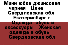 Мини-юбка джинсовая, черная › Цена ­ 500 - Свердловская обл., Екатеринбург г. Одежда, обувь и аксессуары » Женская одежда и обувь   . Свердловская обл.